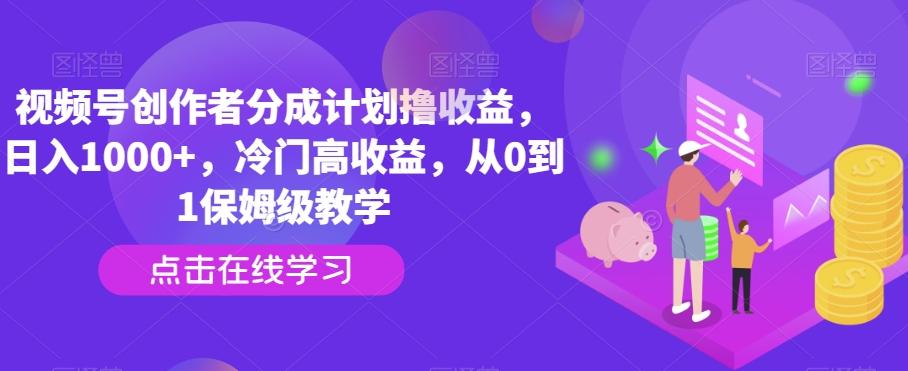 视频号创作者分成计划撸收益，日入1000+，冷门高收益，从0到1保姆级教学-星火轻创