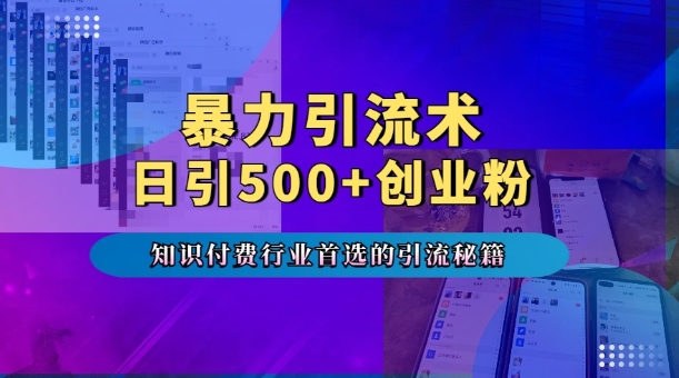 暴力引流术，专业知识付费行业首选的引流秘籍，一天暴流500+创业粉，五个手机流量接不完!-星火轻创
