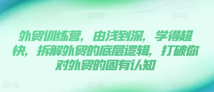 外贸训练营，由浅到深，学得超快，拆解外贸的底层逻辑，打破你对外贸的固有认知-星火轻创