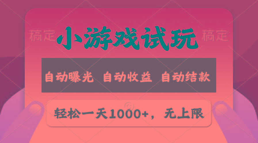 轻松日入1000+，小游戏试玩，收益无上限，全新市场！-星火轻创