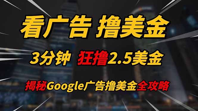看广告，撸美金！！3分钟赚2.5美金！！日入200美金不是梦！揭秘Google...-星火轻创