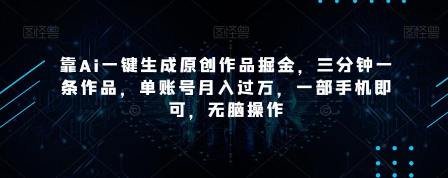 靠Ai一键生成原创作品掘金，三分钟一条作品，单账号月入过万，一部手机即可，无脑操作【揭秘】-星火轻创