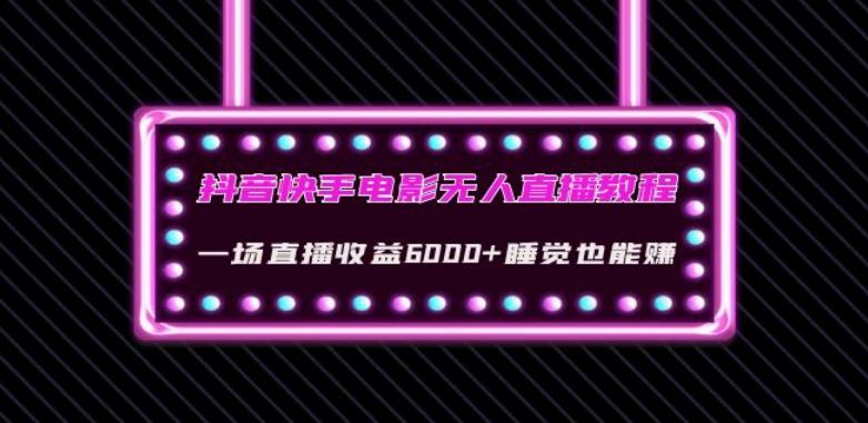 抖音快手电影无人直播教程：一场直播收益6000+睡觉也能赚(教程+软件)【揭秘】-星火轻创