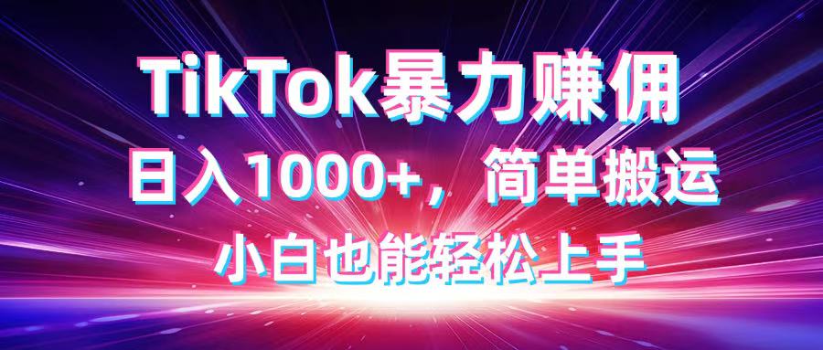 TikTok搬运暴力赚佣，日入1000+，简单搬运，小白也能轻松上手-星火轻创