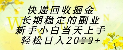 快递回收掘金项目，长期稳定的副业，新手小白当天上手，轻松日入1k+【揭秘】-星火轻创