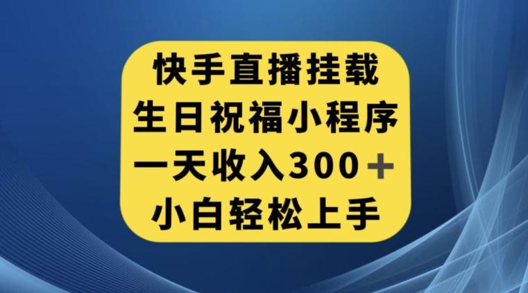 快手挂载生日祝福小程序，一天收入300+，小白轻松上手【揭秘】-星火轻创