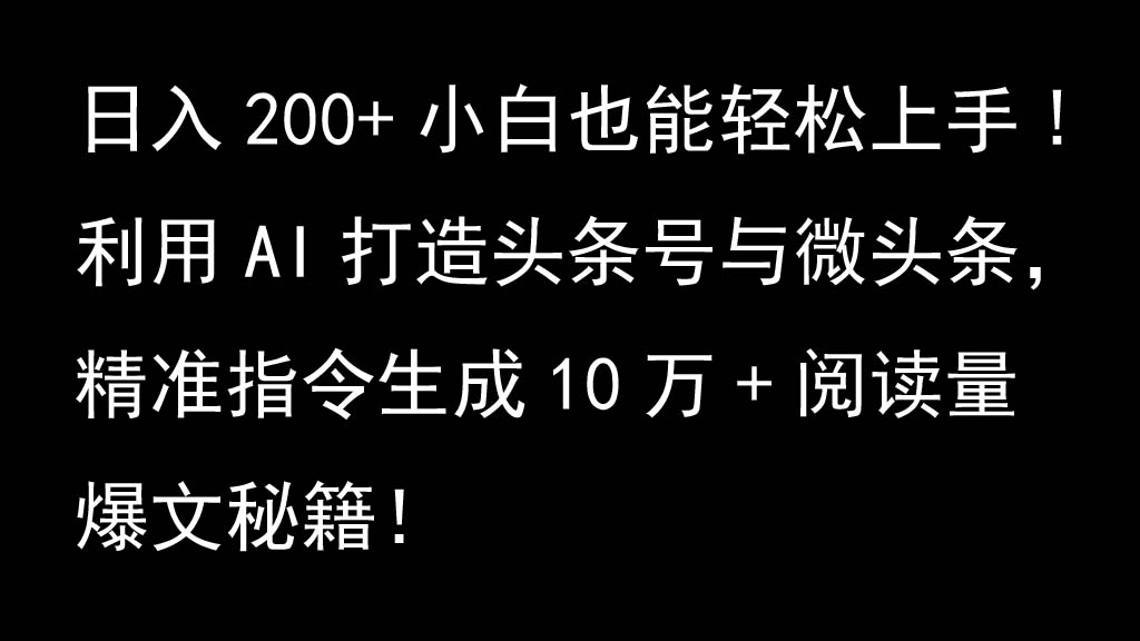 利用AI打造头条号与微头条，精准指令生成10万+阅读量爆文秘籍！日入200+小白也能轻…-星火轻创