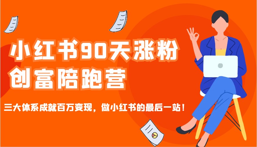 小红书90天涨粉创富陪跑营，三大体系成就百万变现，做小红书的最后一站！-星火轻创