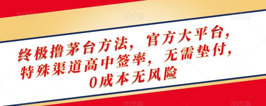 终极撸茅台方法，官方大平台，特殊渠道高中签率，无需垫付，0成本无风险【揭秘】-星火轻创
