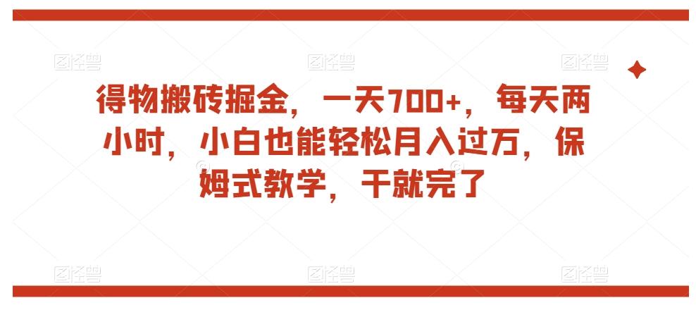 得物搬砖掘金，一天700+，每天两小时，小白也能轻松月入过万，保姆式教学，干就完了-星火轻创