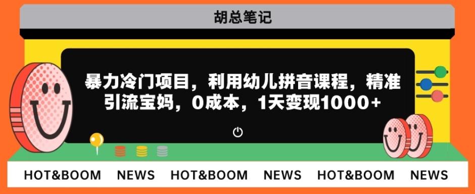 暴力冷门项目，利用幼儿拼音课程，精准引流宝妈，0成本，多种变现方式！-星火轻创