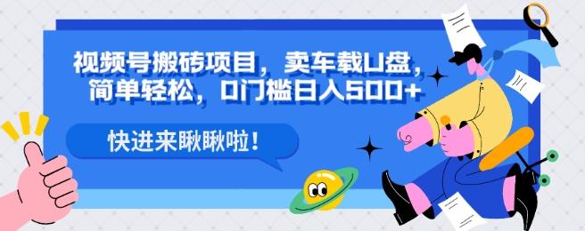 视频号搬砖项目，卖车载U盘，简单轻松，0门槛日入500+-星火轻创