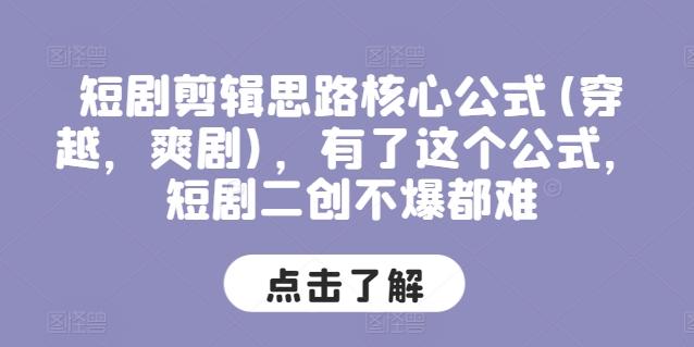 短剧剪辑思路核心公式(穿越，爽剧)，有了这个公式，短剧二创不爆都难-星火轻创