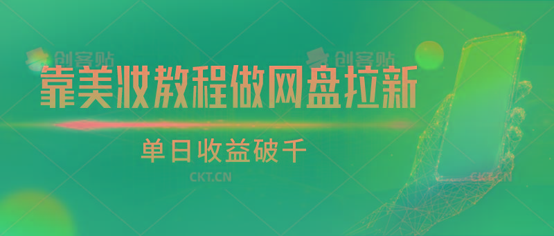 靠美妆教程做网盘拉新，单日收益破千-星火轻创