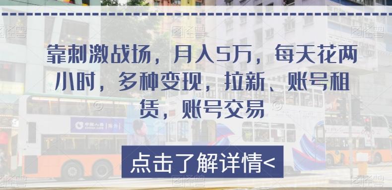 靠刺激战场，月入5万，每天花两小时，多种变现，拉新、账号租赁，账号交易-星火轻创