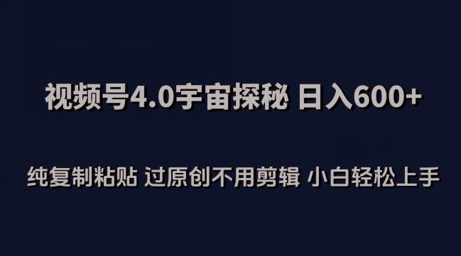 视频号4.0宇宙探秘，日入600多纯复制粘贴过原创不用剪辑小白轻松操作【揭秘】-星火轻创