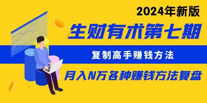 生财有术第七期：复制高手赚钱方法 月入N万各种方法复盘(更新24年0417-星火轻创