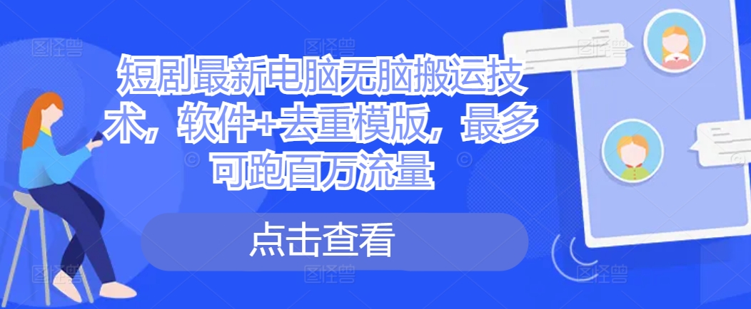 短剧最新电脑无脑搬运技术，软件+去重模版，最多可跑百万流量-星火轻创
