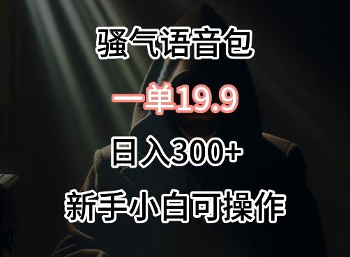 0成本卖骚气语音包，一单19.9.日入300+【揭秘】-星火轻创