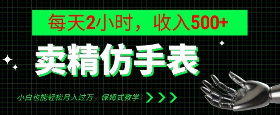 卖精仿手表，每天2小时，收入500+，小白也能轻松月入过万，保姆式教学！-星火轻创