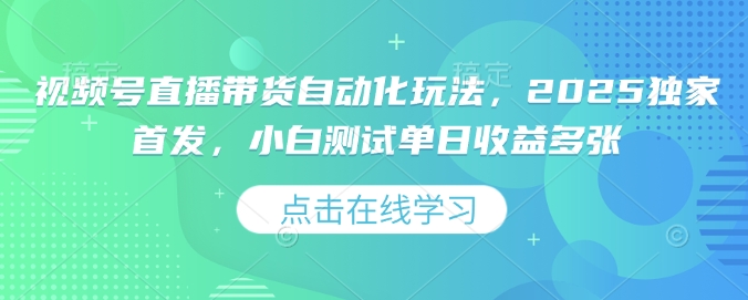 视频号直播带货自动化玩法，2025独家首发，小白测试单日收益多张【揭秘】-星火轻创