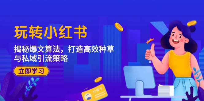 玩转小红书：揭秘爆文算法，打造高效种草与私域引流策略-星火轻创