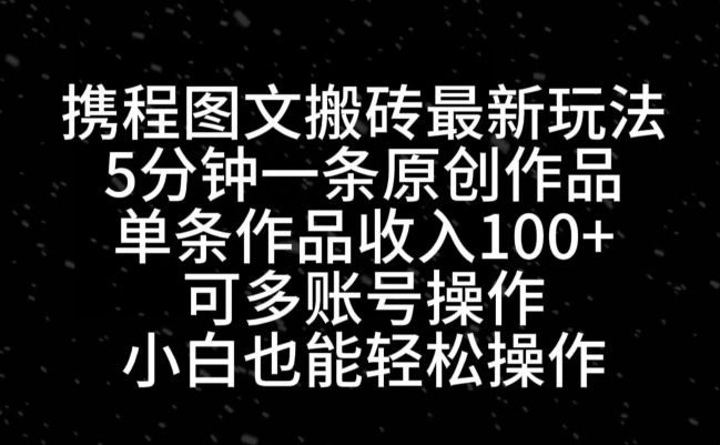 携程图文搬砖最新玩法，5分钟一条原创作品，单条作品收入100+-星火轻创