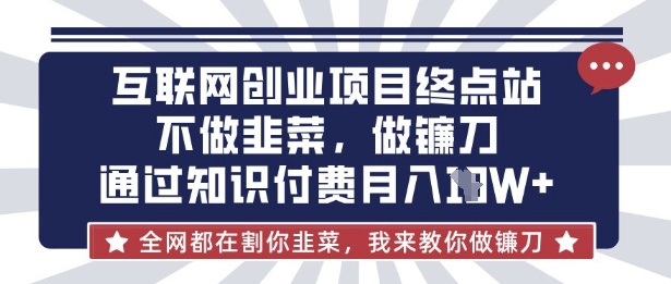互联网创业尽头-不做韭菜，做镰刀，通过知识付费月入10个【揭秘】-星火轻创