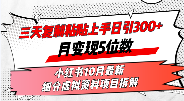 三天复制粘贴上手日引300+月变现5位数小红书10月最新 细分虚拟资料项目…-星火轻创