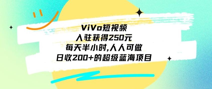 ViVo短视频，入驻获得250元，每天半小时，日收200+的超级蓝海项目，人人可做-星火轻创