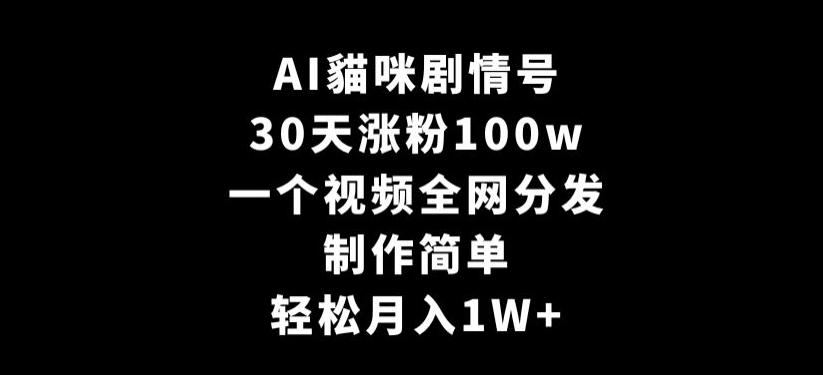 AI貓咪剧情号，30天涨粉100w，制作简单，一个视频全网分发，轻松月入1W+【揭秘】-星火轻创