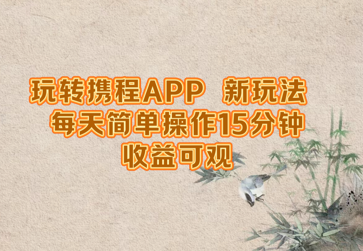 玩转携程APP，新玩法，每天简单操作15分钟，收益可观-星火轻创