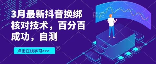 3月最新抖音换绑核对技术，百分百成功，自测-星火轻创