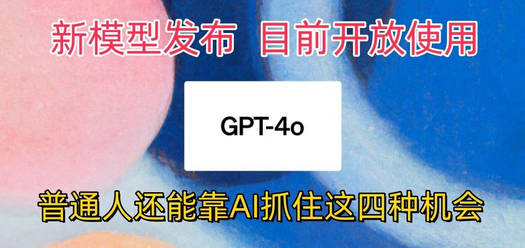 最强模型ChatGPT-4omni震撼发布，目前开放使用，普通人可以利用AI抓住的四…-星火轻创