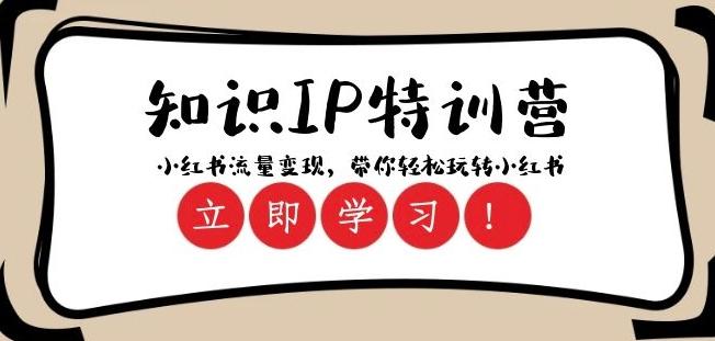 知识IP特训营 ：小红书-流量变现，带你轻松玩转小红书（23节视频课）-星火轻创