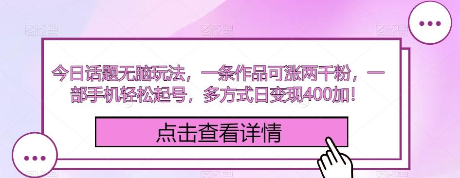 今日话题无脑玩法，一条作品可涨两千粉，一部手机轻松起号，多方式日变现400加！-星火轻创
