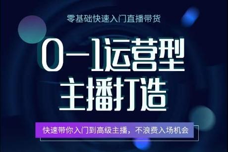 0-1运营型主播打造，​快速带你入门高级主播，不浪费入场机会-星火轻创