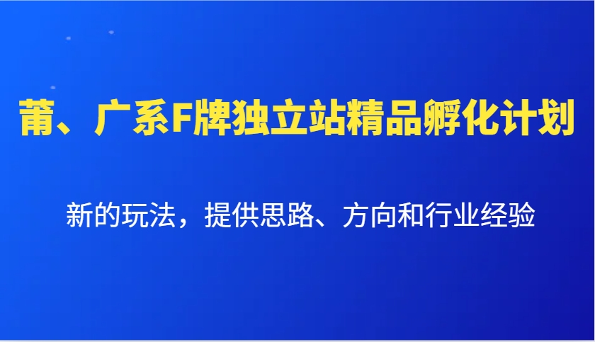 莆、广系F牌独立站精品孵化计划，新的玩法，提供思路、方向和行业经验-星火轻创