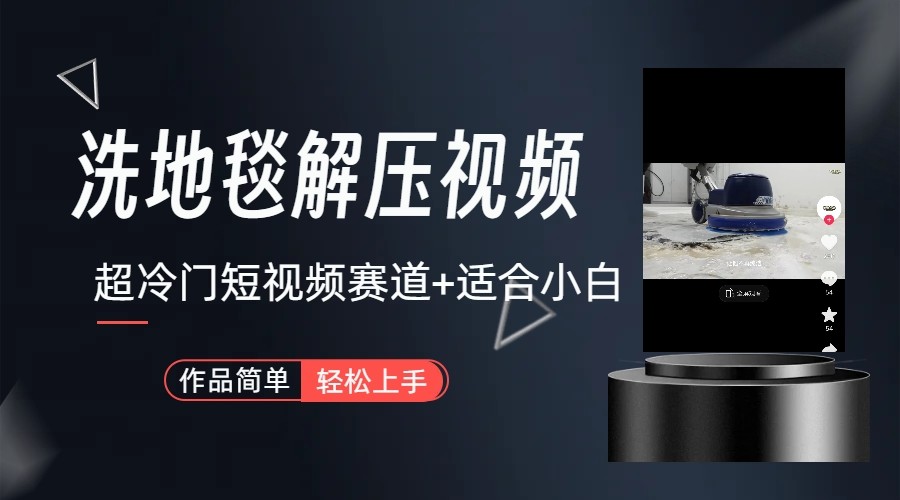 超冷门抖音赛道-清洗地毯解压视频-简单无脑怼作品-星火轻创