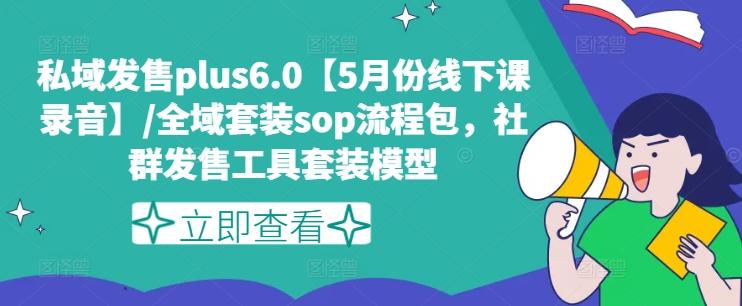 私域发售plus6.0【5月份线下课录音】/全域套装sop流程包，社群发售工具套装模型-星火轻创