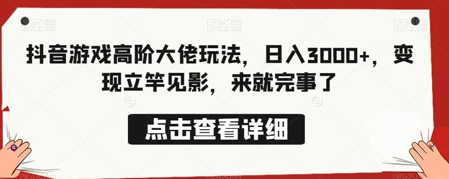 抖音游戏高阶大佬玩法，日入3000+，变现立竿见影，来就完事了-星火轻创