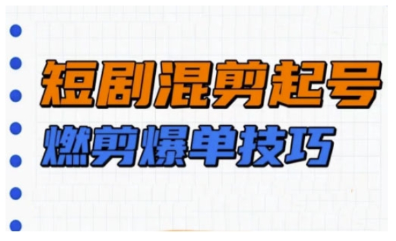 短剧实操教学，短剧混剪起号燃剪爆单技巧-星火轻创