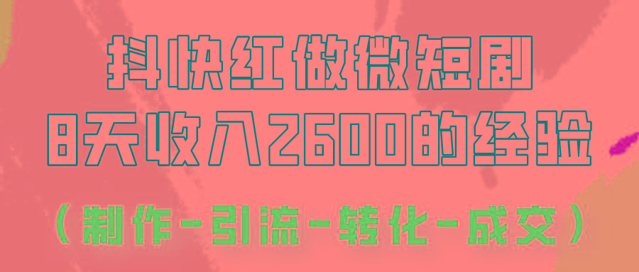 抖快做微短剧,8天收入2600+的实操经验,从前端设置到后期转化手把手教!-星火轻创