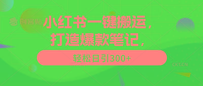 (9673期)小红书一键搬运，打造爆款笔记，轻松日引300+-星火轻创