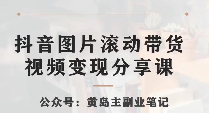 黄岛主·抖音图片滚动带货视频副业项目,一条龙变现玩法分享给你