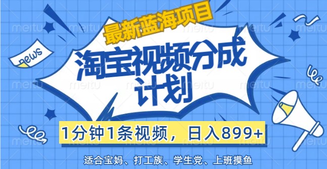 最新蓝海项目淘宝视频分成计划,1分钟1条视频,日入899+,有手就行-星火轻创
