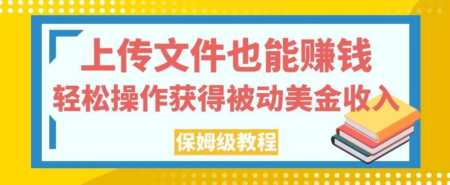 上传文件也能赚钱，轻松操作获得被动美金收入，保姆级教程【揭秘】-星火轻创