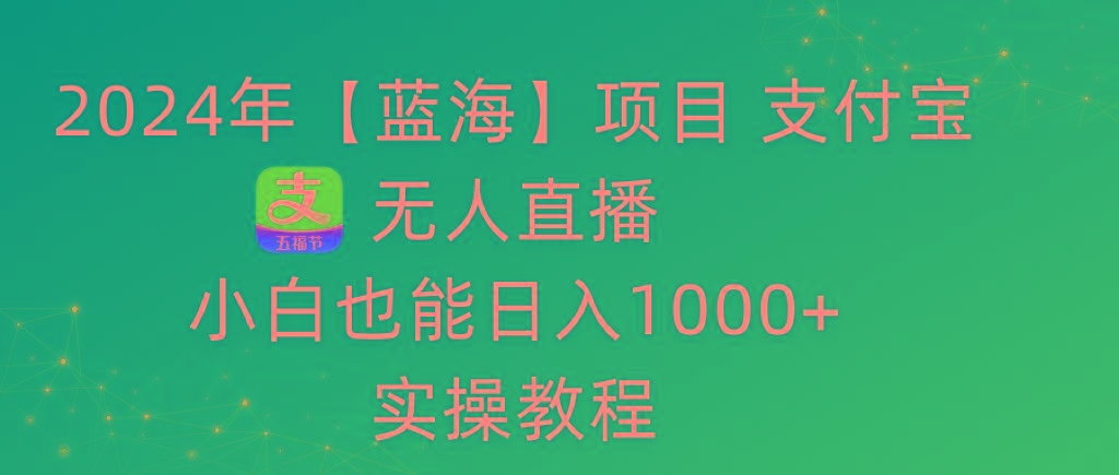 2024年【蓝海】项目 支付宝无人直播 小白也能日入1000+  实操教程-星火轻创