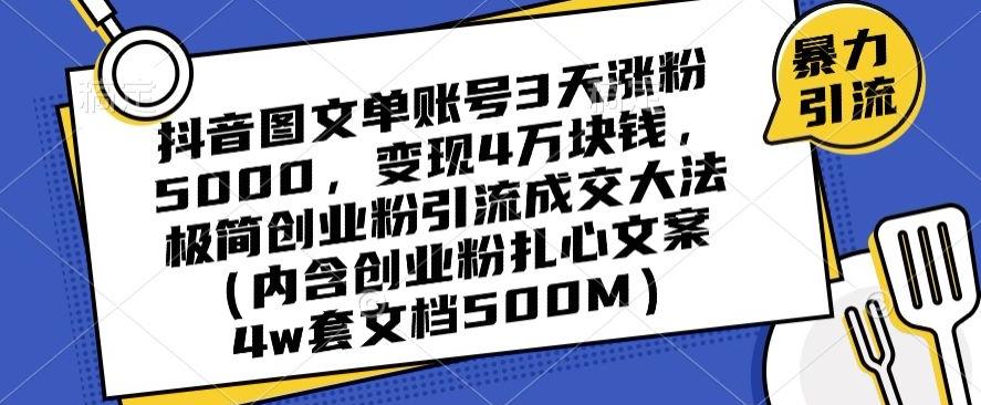 抖音图文单账号3天涨粉5000，变现4万块钱，极简创业粉引流成交大法-星火轻创