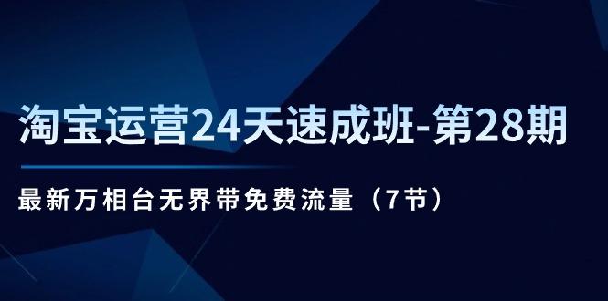 淘宝运营24天速成班-第28期：最新万相台无界带免费流量(7节-星火轻创